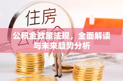 郁南公积金政策法规，全面解读与未来趋势分析