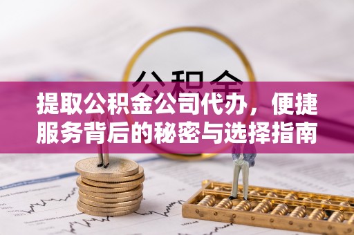 郁南提取公积金公司代办，便捷服务背后的秘密与选择指南