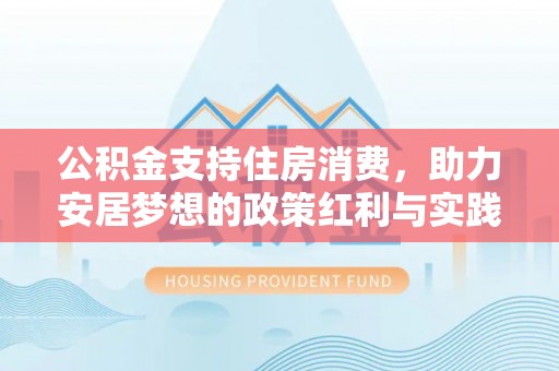 郁南公积金支持住房消费，助力安居梦想的政策红利与实践