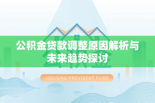 郁南公积金贷款调整原因解析与未来趋势探讨