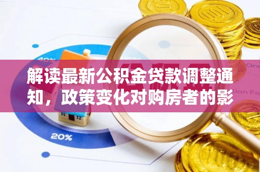 郁南解读最新公积金贷款调整通知，政策变化对购房者的影响