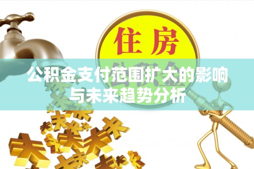 郁南公积金支付范围扩大的影响与未来趋势分析