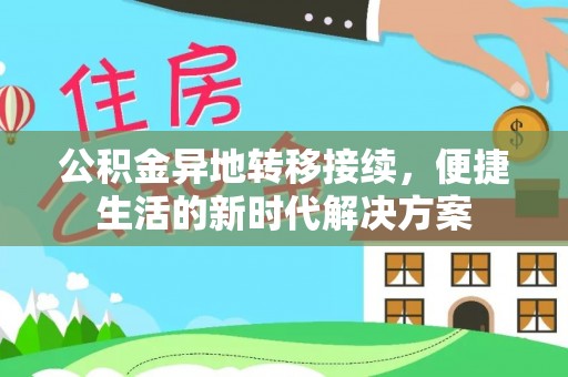 郁南公积金异地转移接续，便捷生活的新时代解决方案