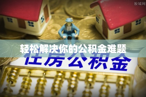 郁南轻松解决你的公积金难题