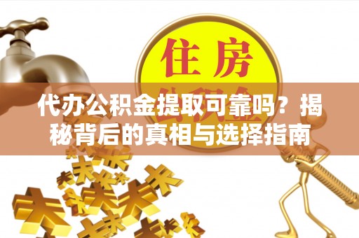 郁南代办公积金提取可靠吗？揭秘背后的真相与选择指南