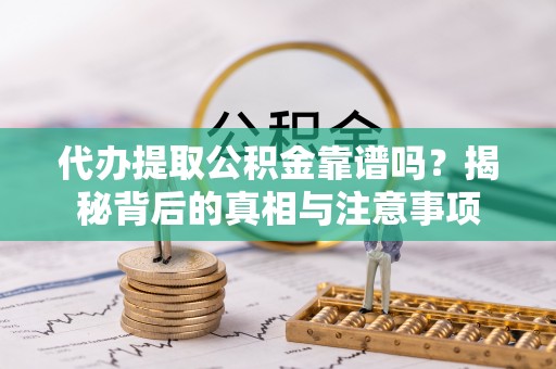 郁南代办提取公积金靠谱吗？揭秘背后的真相与注意事项