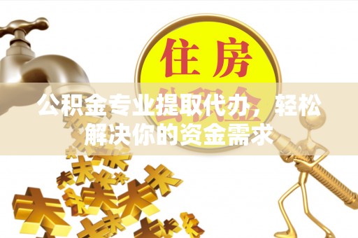 郁南公积金专业提取代办，轻松解决你的资金需求