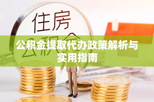 郁南公积金提取代办政策解析与实用指南