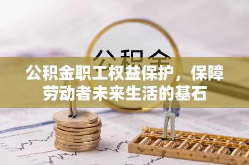 郁南公积金职工权益保护，保障劳动者未来生活的基石