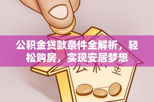 郁南公积金贷款条件全解析，轻松购房，实现安居梦想