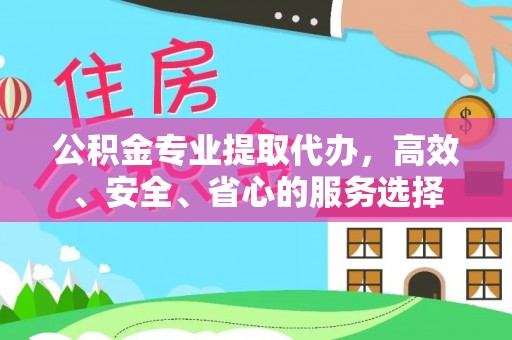 郁南公积金专业提取代办，高效、安全、省心的服务选择