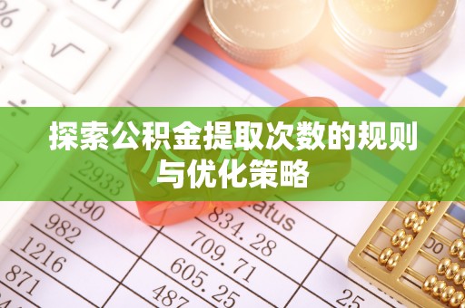 郁南探索公积金提取次数的规则与优化策略