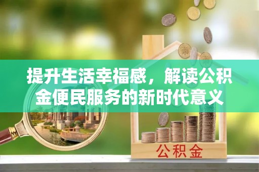 郁南提升生活幸福感，解读公积金便民服务的新时代意义