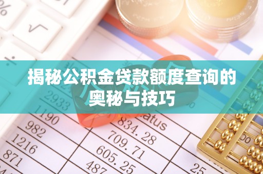 郁南揭秘公积金贷款额度查询的奥秘与技巧