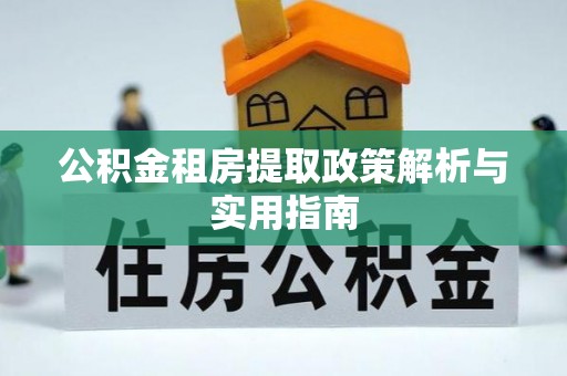 郁南公积金租房提取政策解析与实用指南