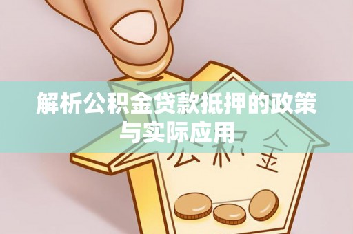 郁南解析公积金贷款抵押的政策与实际应用