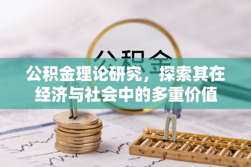 郁南公积金理论研究，探索其在经济与社会中的多重价值