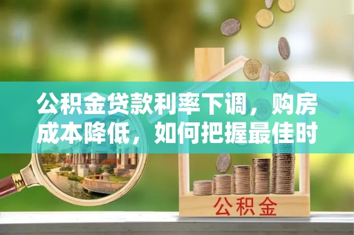 郁南公积金贷款利率下调，购房成本降低，如何把握最佳时机？