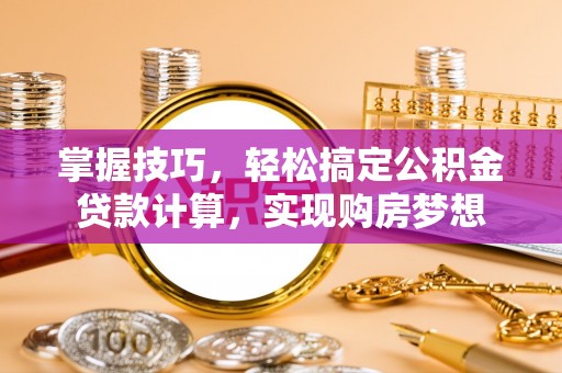 郁南掌握技巧，轻松搞定公积金贷款计算，实现购房梦想