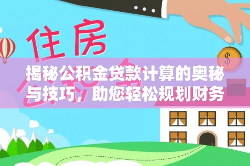 郁南揭秘公积金贷款计算的奥秘与技巧，助您轻松规划财务未来