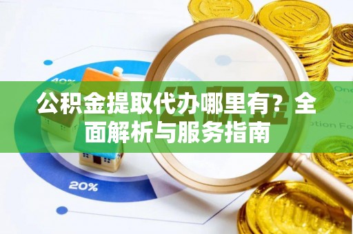 郁南公积金提取代办哪里有？全面解析与服务指南