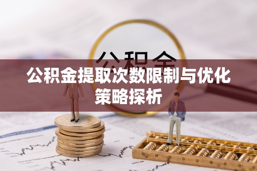 郁南公积金提取次数限制与优化策略探析