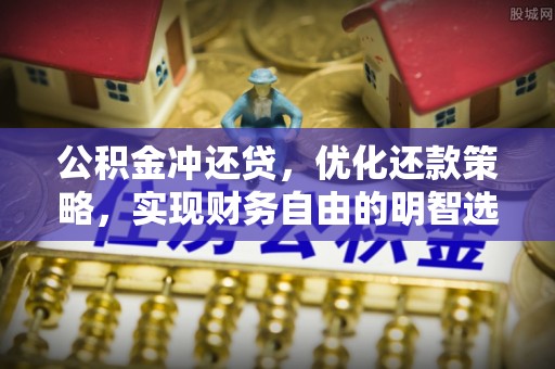 郁南公积金冲还贷，优化还款策略，实现财务自由的明智选择