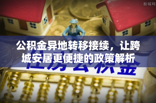 郁南公积金异地转移接续，让跨城安居更便捷的政策解析