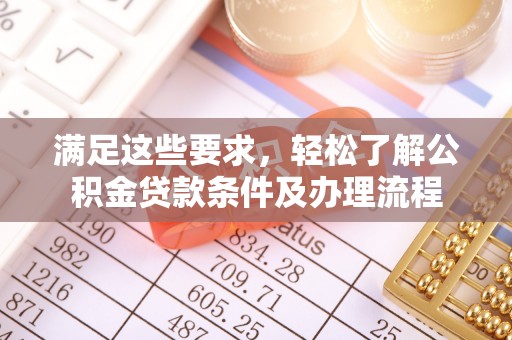 郁南满足这些要求，轻松了解公积金贷款条件及办理流程
