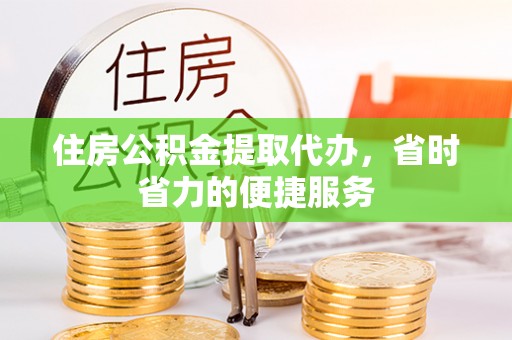 郁南住房公积金提取代办，省时省力的便捷服务