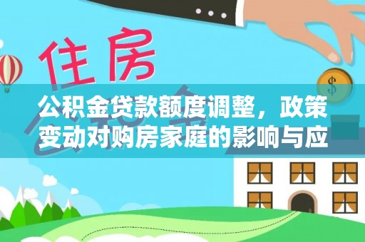 郁南公积金贷款额度调整，政策变动对购房家庭的影响与应对策略