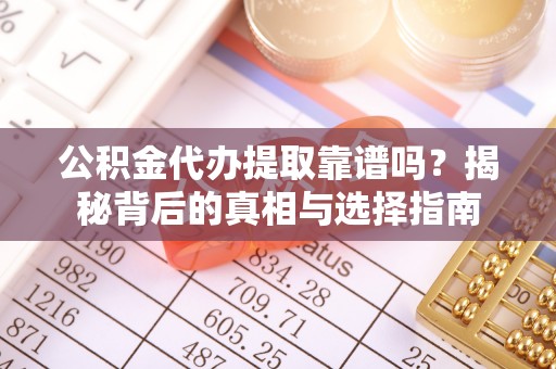 郁南公积金代办提取靠谱吗？揭秘背后的真相与选择指南