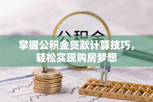 郁南掌握公积金贷款计算技巧，轻松实现购房梦想
