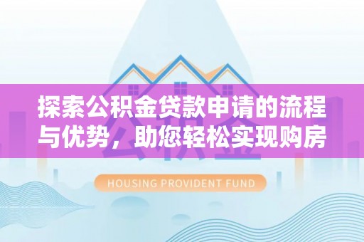 郁南探索公积金贷款申请的流程与优势，助您轻松实现购房梦想