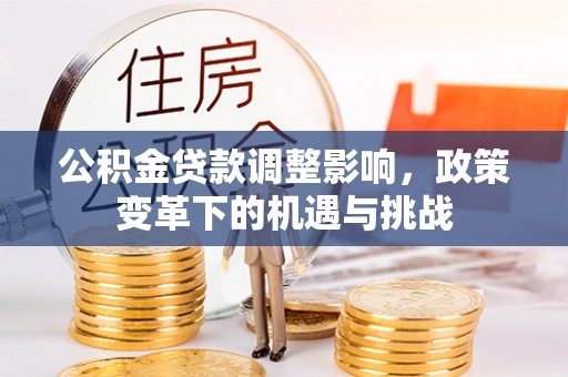 郁南公积金贷款调整影响，政策变革下的机遇与挑战