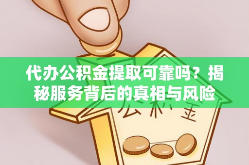 郁南代办公积金提取可靠吗？揭秘服务背后的真相与风险