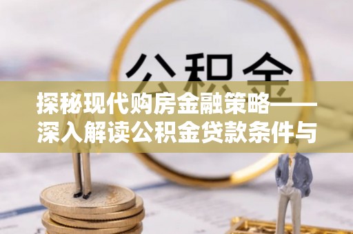 郁南探秘现代购房金融策略——深入解读公积金贷款条件与优势