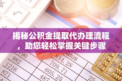 郁南揭秘公积金提取代办理流程，助您轻松掌握关键步骤