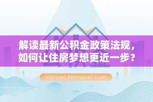 郁南解读最新公积金政策法规，如何让住房梦想更近一步？