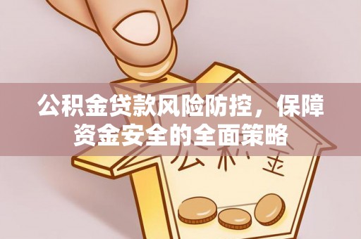 郁南公积金贷款风险防控，保障资金安全的全面策略