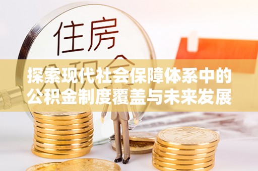 郁南探索现代社会保障体系中的公积金制度覆盖与未来发展