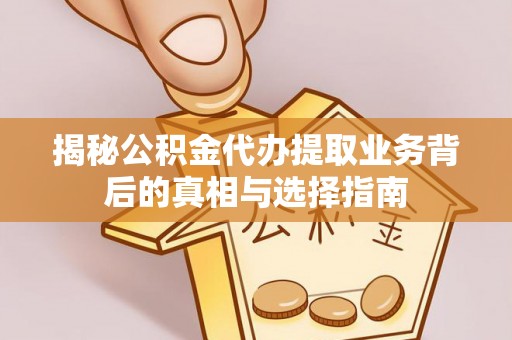 郁南揭秘公积金代办提取业务背后的真相与选择指南