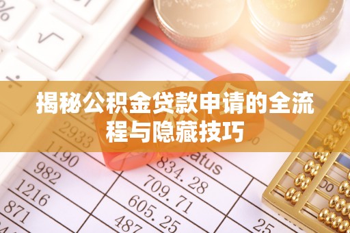 郁南揭秘公积金贷款申请的全流程与隐藏技巧