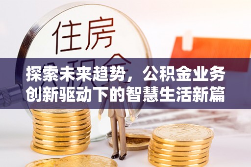 郁南探索未来趋势，公积金业务创新驱动下的智慧生活新篇章