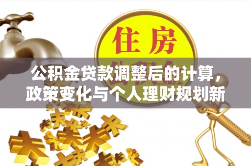 郁南公积金贷款调整后的计算，政策变化与个人理财规划新思路