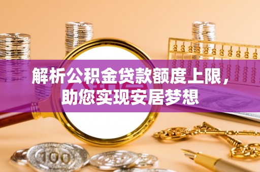 郁南解析公积金贷款额度上限，助您实现安居梦想