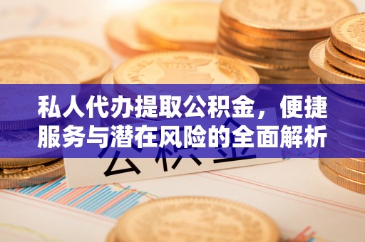 郁南私人代办提取公积金，便捷服务与潜在风险的全面解析