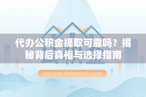 郁南代办公积金提取可靠吗？揭秘背后真相与选择指南