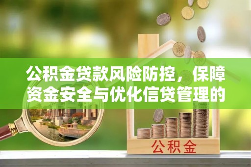 郁南公积金贷款风险防控，保障资金安全与优化信贷管理的关键策略