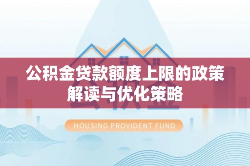 郁南公积金贷款额度上限的政策解读与优化策略